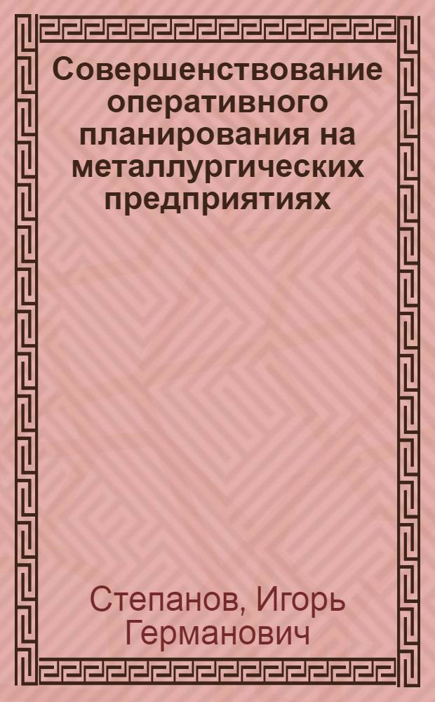 Совершенствование оперативного планирования на металлургических предприятиях : (На примере комплекса "сталь-прокат") : Автореф. дис. на соискание учен. степени канд. экон. наук : (594)