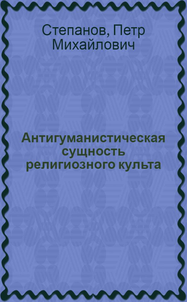 Антигуманистическая сущность религиозного культа : (На примере христианского культа) : Автореф. дис. на соискание учен. степени д-ра филос. наук : (09.625)