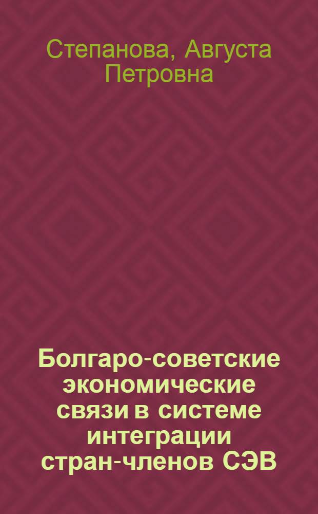 Болгаро-советские экономические связи в системе интеграции стран-членов СЭВ : (На материалах тяжелой пром-сти НР Болгарии) : Автореф. дис. на соиск. учен. степени канд. экон. наук : (08.00.01)