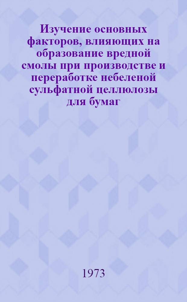 Изучение основных факторов, влияющих на образование вредной смолы при производстве и переработке небеленой сульфатной целлюлозы для бумаг : Автореф. дис. на соиск. учен. степени канд. техн. наук : (05.21.03)