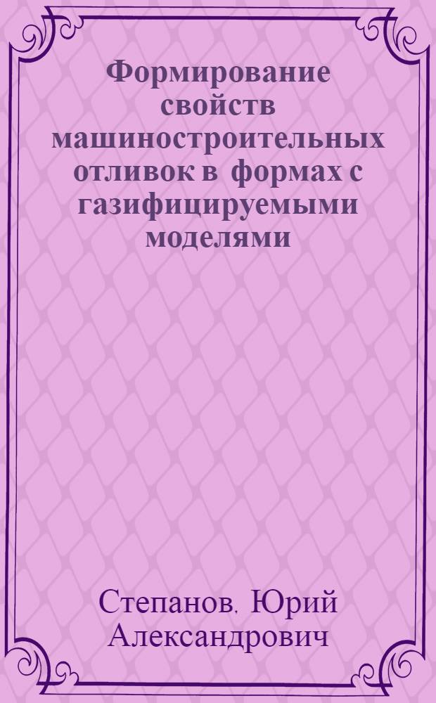 Формирование свойств машиностроительных отливок в формах с газифицируемыми моделями : Автореф. дис. на соиск. учен. степени д-ра техн. наук