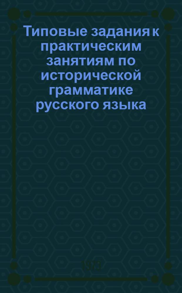 Типовые задания к практическим занятиям по исторической грамматике русского языка : Методич. разработка