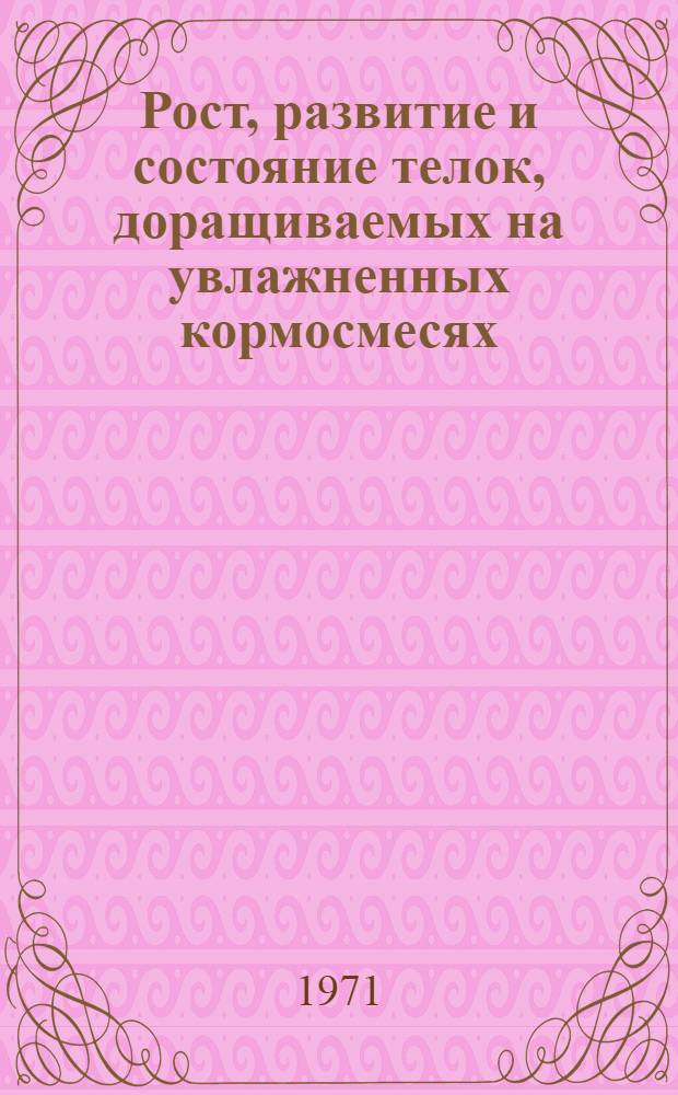 Рост, развитие и состояние телок, доращиваемых на увлажненных кормосмесях : Автореф. дис. на соискание учен. степени канд. с.-х. наук : (808)