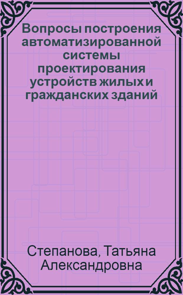 Вопросы построения автоматизированной системы проектирования устройств жилых и гражданских зданий : Автореф. дис. на соиск. учен. степени канд. техн. наук : (05.13.06)