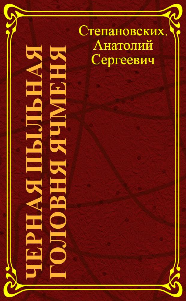 Черная пыльная головня ячменя (Ustilago nigra Tapke) и разработка системы мер борьбы с ней в Зауралье, северных областях Казахстана и Челябинской области : Автореф. дис. на соискание учен. степени канд. биол. наук : (540)