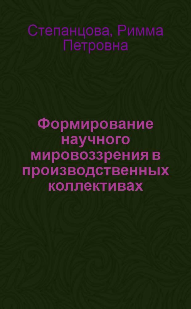 Формирование научного мировоззрения в производственных коллективах : (На материалах предприятий лесной и деревообрабатывающей пром-сти) : Автореф. дис. на соиск. учен. степени канд. филос. наук : (09.00.02)
