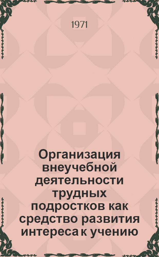 Организация внеучебной деятельности трудных подростков как средство развития интереса к учению : (На материале внеклассной и внешкольной работы по биологии) : Автореф. дис. на соискание учен. степени канд. пед. наук : (730)