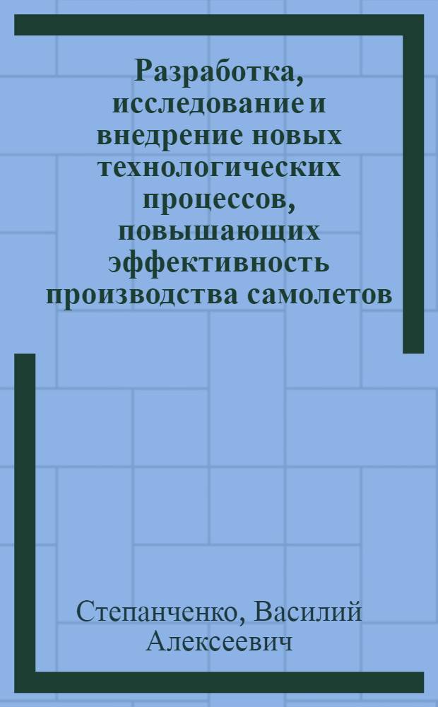 Разработка, исследование и внедрение новых технологических процессов, повышающих эффективность производства самолетов : Докл. по совокупности науч. работ, представл. к защите на соиск. учен. степени канд. техн. наук