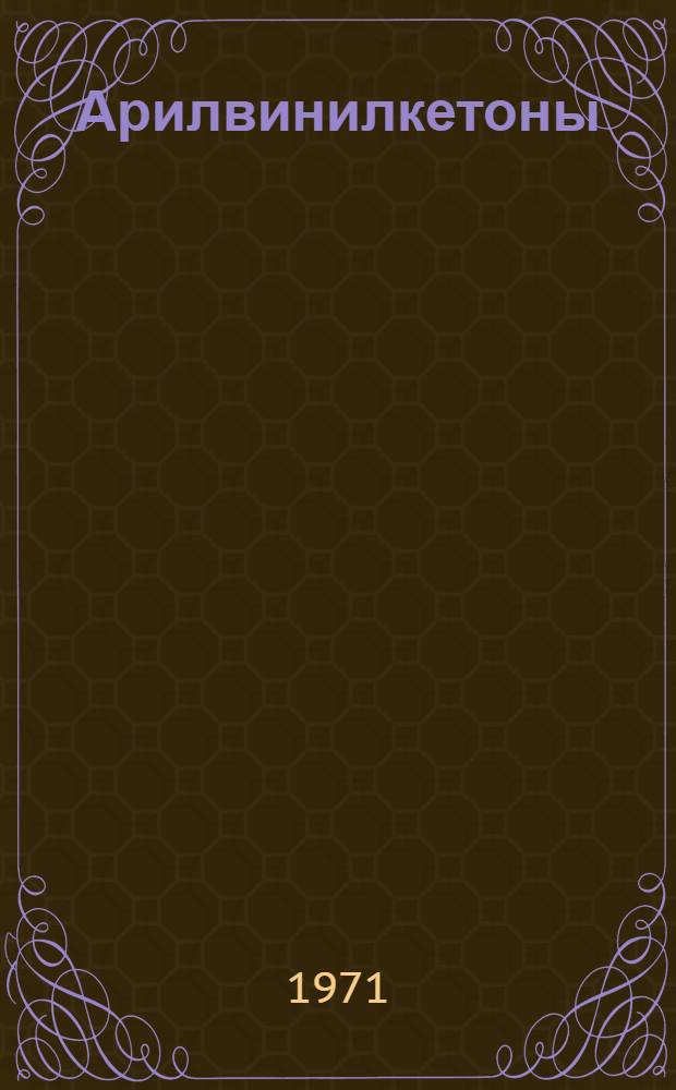 Арилвинилкетоны : (Синтез, взаимодействие с нуклеофильными реагентами) : Автореф. дис. на соискание учен. степени канд. хим. наук : (072)