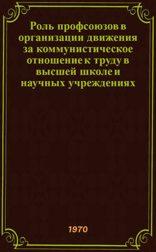 Роль профсоюзов в организации движения за коммунистическое отношение к труду в высшей школе и научных учреждениях (1959-1967 гг.) : Автореф. дис. на соискание учен. степени канд. ист. наук : (07.571)