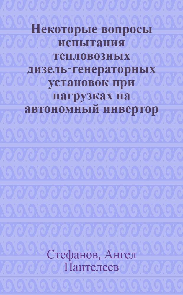 Некоторые вопросы испытания тепловозных дизель-генераторных установок при нагрузках на автономный инвертор : Автореф. дис. на соиск. учен. степени канд. техн. наук : (05.01)