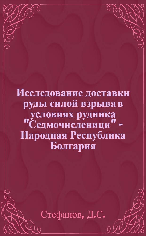 Исследование доставки руды силой взрыва в условиях рудника "Седмочисленици" - Народная Республика Болгария : Автореф. дис. на соискание учен. степени канд. техн. наук : (311)