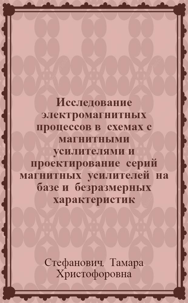 Исследование электромагнитных процессов в схемах с магнитными усилителями и проектирование серий магнитных усилителей на базе и безразмерных характеристик : Автореф. дис. на соискание учен. степени д-ра техн. наук