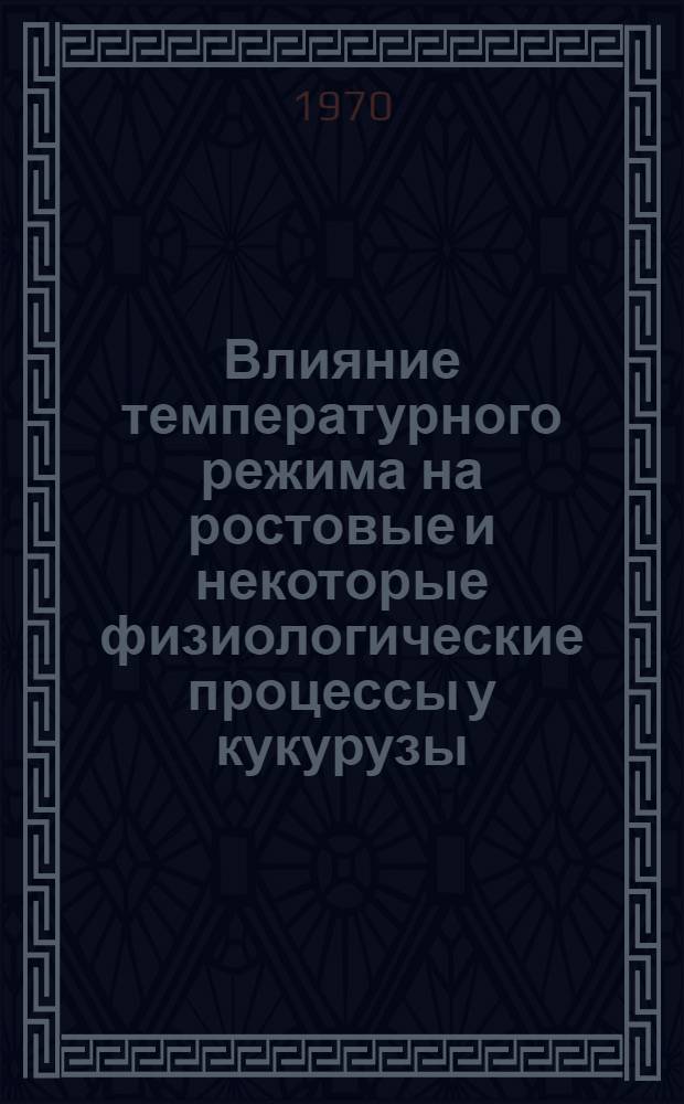 Влияние температурного режима на ростовые и некоторые физиологические процессы у кукурузы : Автореф. дис. на соискание учен. степени канд. биол. наук : (101)