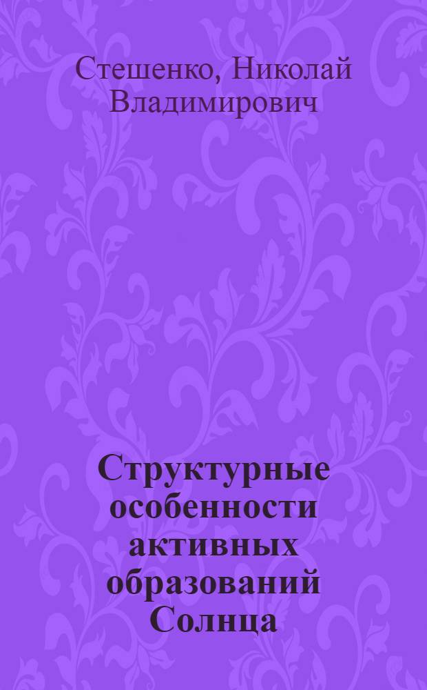 Структурные особенности активных образований Солнца : Автореф. дис. на соиск. учен. степени д-ра физ.-мат. наук : (01.03.02)