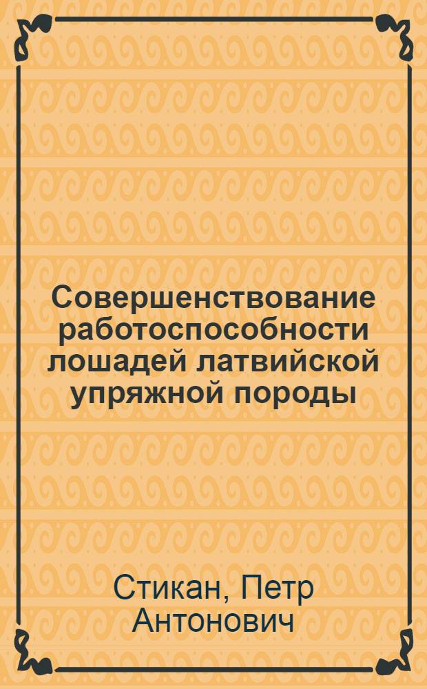 Совершенствование работоспособности лошадей латвийской упряжной породы : (Оптимальная энергоемкость работающей лошади и ее значение в развитии организма и работоспособности) : Автореф. дис. на соискание учен. степени канд. биол. наук : (03.102)