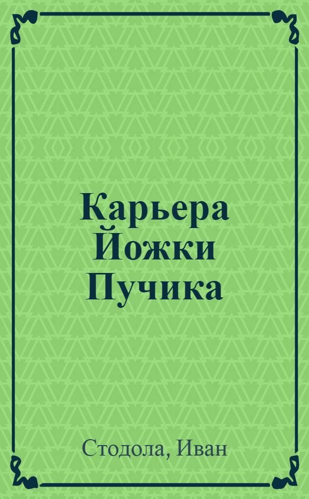Карьера Йожки Пучика : Сатир. комедия в 3 д. о ложном понимании гуманизма