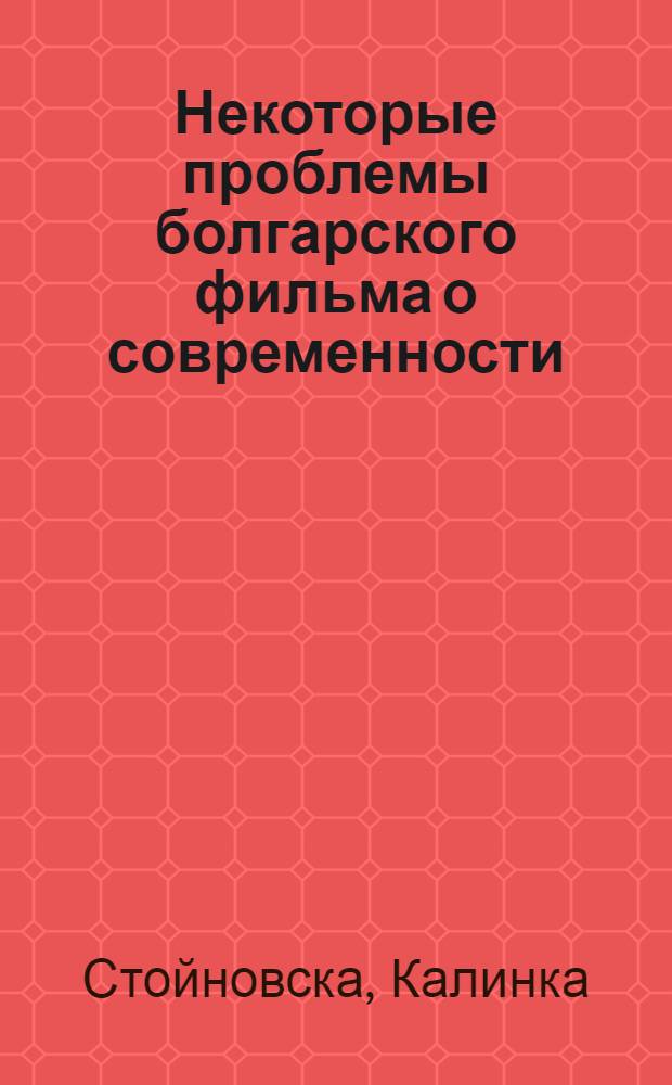 Некоторые проблемы болгарского фильма о современности : Автореф. дис. на соиск. учен. степени канд. искусствоведения : (17.00.03)