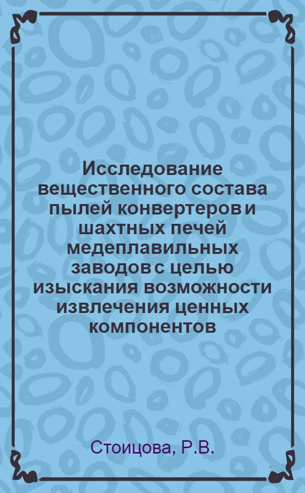 Исследование вещественного состава пылей конвертеров и шахтных печей медеплавильных заводов с целью изыскания возможности извлечения ценных компонентов : Автореф. дис. на соискание учен. степени канд. техн. наук : (322)