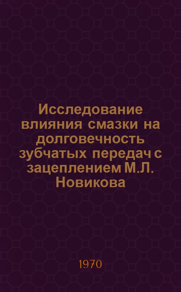 Исследование влияния смазки на долговечность зубчатых передач с зацеплением М.Л. Новикова : Автореф. дис. на соискание учен. степени канд. техн. наук : (05.161)