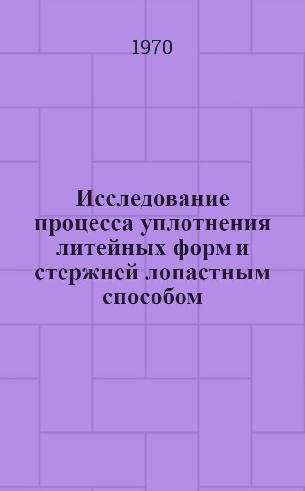 Исследование процесса уплотнения литейных форм и стержней лопастным способом : Автореф. дис. на соискание учен. степени канд. техн. наук