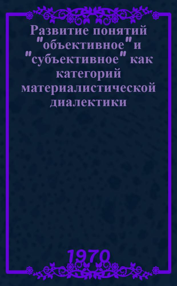 Развитие понятий "объективное" и "субъективное" как категорий материалистической диалектики : Автореф. дис. на соискание учен. степени канд. филос. наук : (620)
