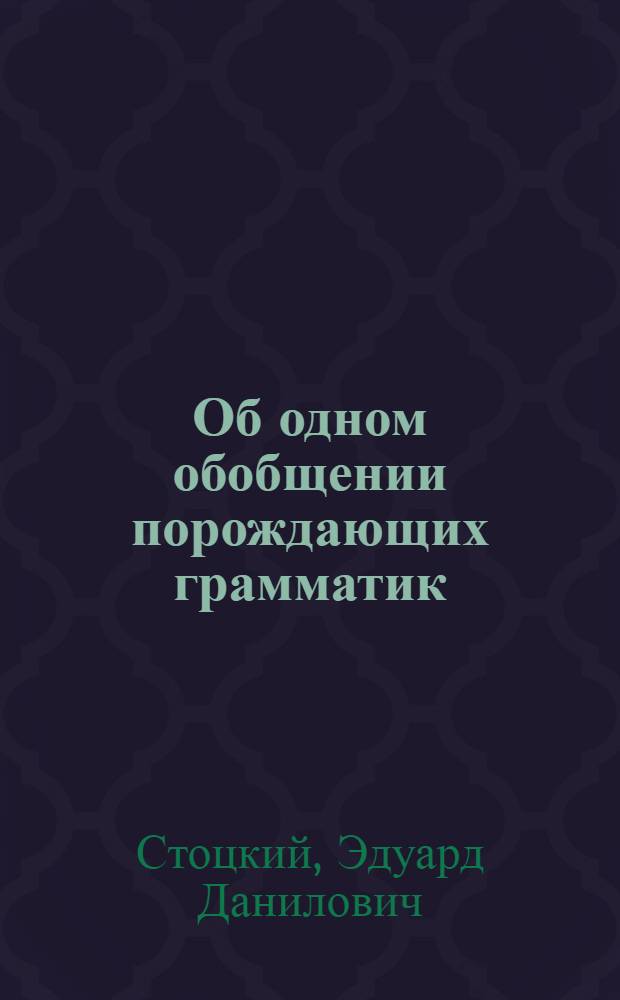 Об одном обобщении порождающих грамматик : Автореф. дис. на соискание учен. степени канд. физ.-мат. наук : (007)