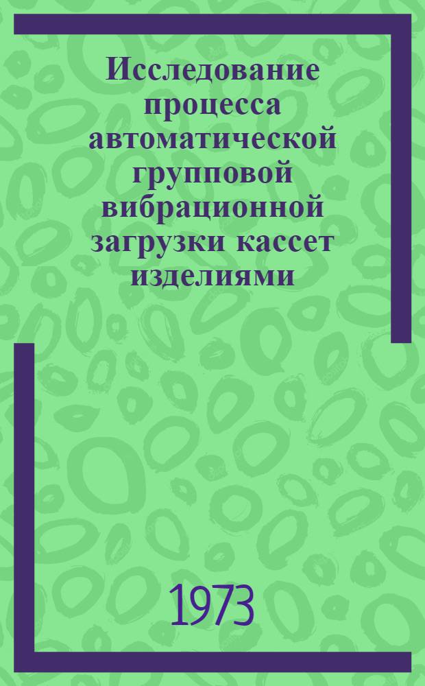 Исследование процесса автоматической групповой вибрационной загрузки кассет изделиями : Автореф. дис. на соиск. учен. степени канд. техн. наук : (05.02.07)