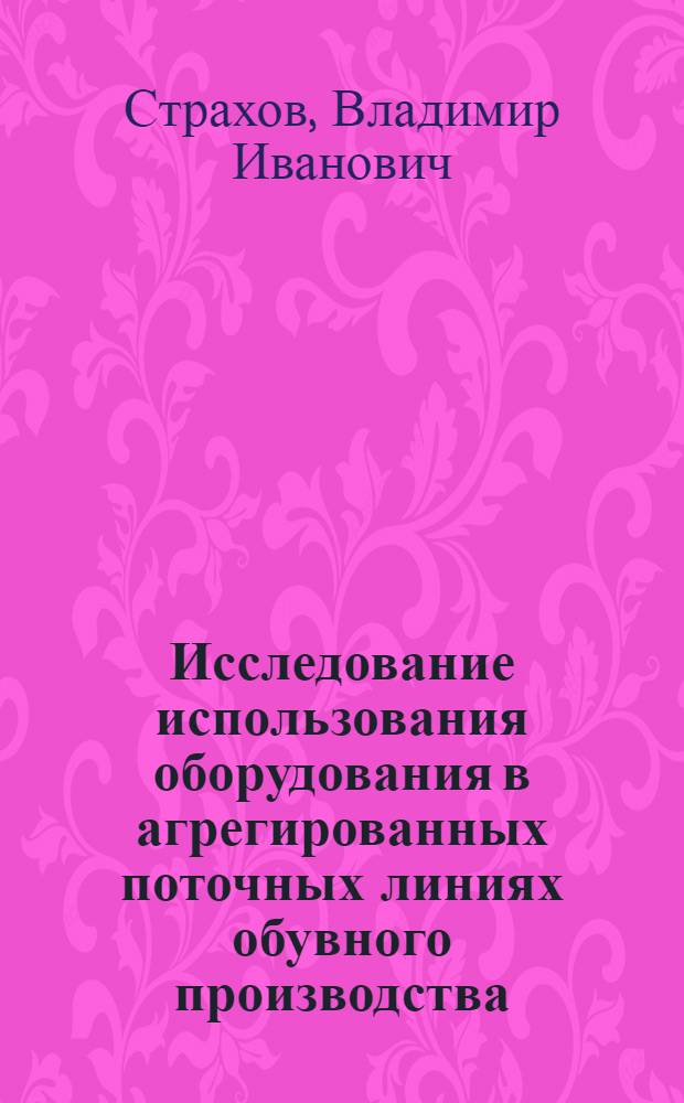 Исследование использования оборудования в агрегированных поточных линиях обувного производства : Автореф. дис. на соиск. учен. степени канд. техн. наук : (08.00.05)