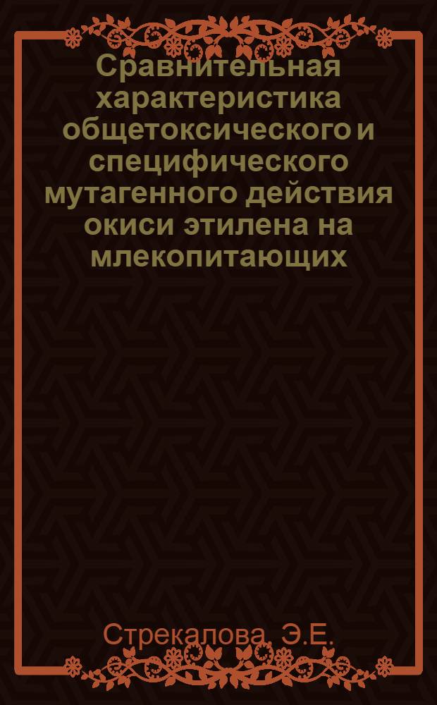 Сравнительная характеристика общетоксического и специфического мутагенного действия окиси этилена на млекопитающих : Автореф. дис. на соискание учен. степени канд. биол. наук : (756)