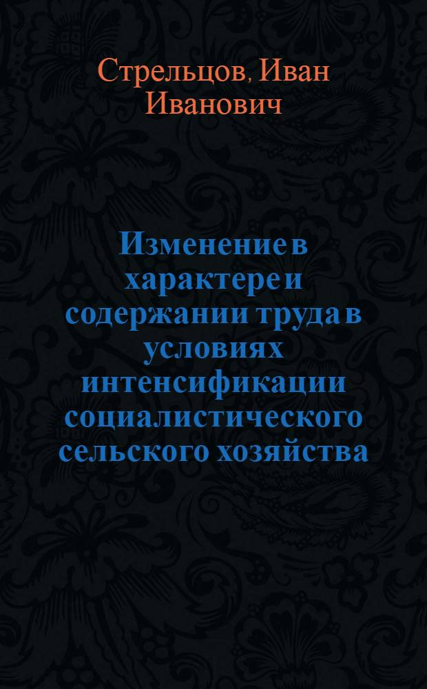 Изменение в характере и содержании труда в условиях интенсификации социалистического сельского хозяйства : (На материалах УССР) : Автореф. дис. на соиск. учен. степени канд. экон. наук : (00.01)
