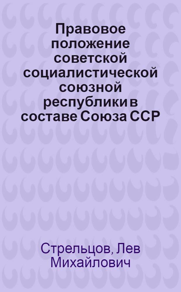 Правовое положение советской социалистической союзной республики в составе Союза ССР : (На материалах УССР) : Автореф. дис. на соиск. учен. степени д-ра юрид. наук : (12.00.02)