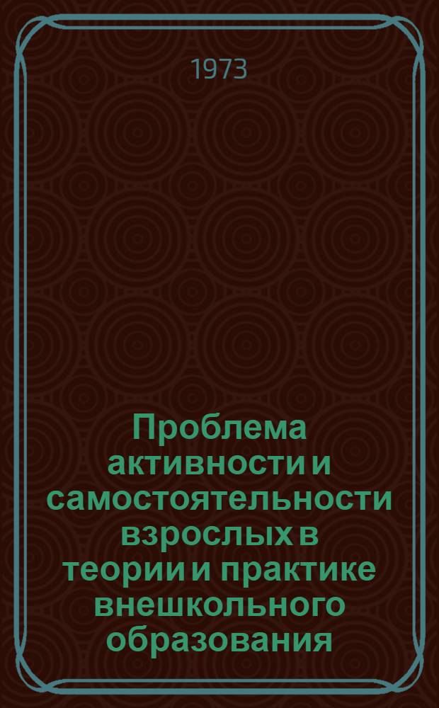 Проблема активности и самостоятельности взрослых в теории и практике внешкольного образования : (На материалах кружковой работы 1917-1925 гг.) : Автореф. дис. на соиск. учен. степени канд. пед. наук