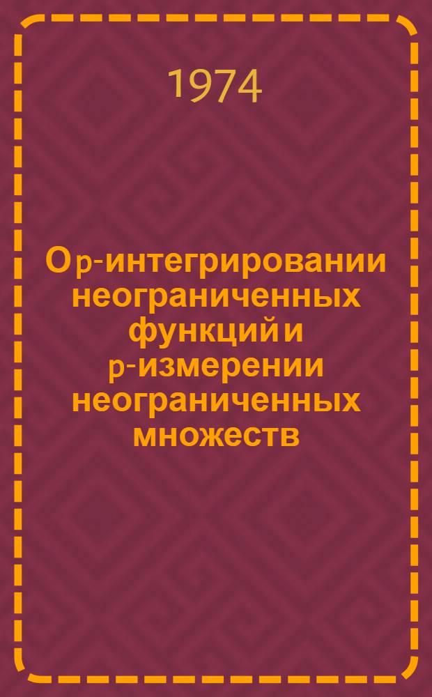О p-интегрировании неограниченных функций и p-измерении неограниченных множеств : Автореф. дис. на соиск. учен. степени канд. физ.-мат. наук : (01.01.01)