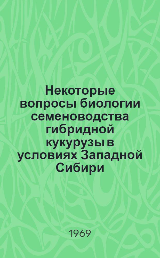 Некоторые вопросы биологии семеноводства гибридной кукурузы в условиях Западной Сибири : Автореферат дис. на соискание учен. степени канд. с.-х. наук : (534)