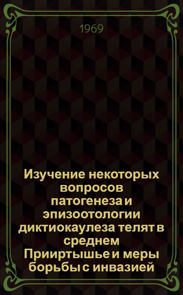 Изучение некоторых вопросов патогенеза и эпизоотологии диктиокаулеза телят в среднем Прииртышье и меры борьбы с инвазией : Автореф. дис. на соискание учен. степени канд. вет. наук : (03.106)