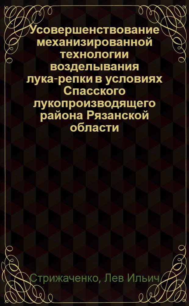 Усовершенствование механизированной технологии возделывания лука-репки в условиях Спасского лукопроизводящего района Рязанской области : Автореф. дис. на соиск. учен. степени канд. с.-х. наук : (06.01.06)