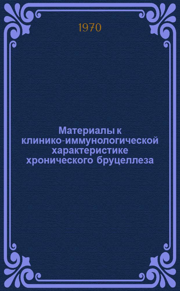 Материалы к клинико-иммунологической характеристике хронического бруцеллеза : Автореф. дис. на соиск. учен. степени канд. мед. наук
