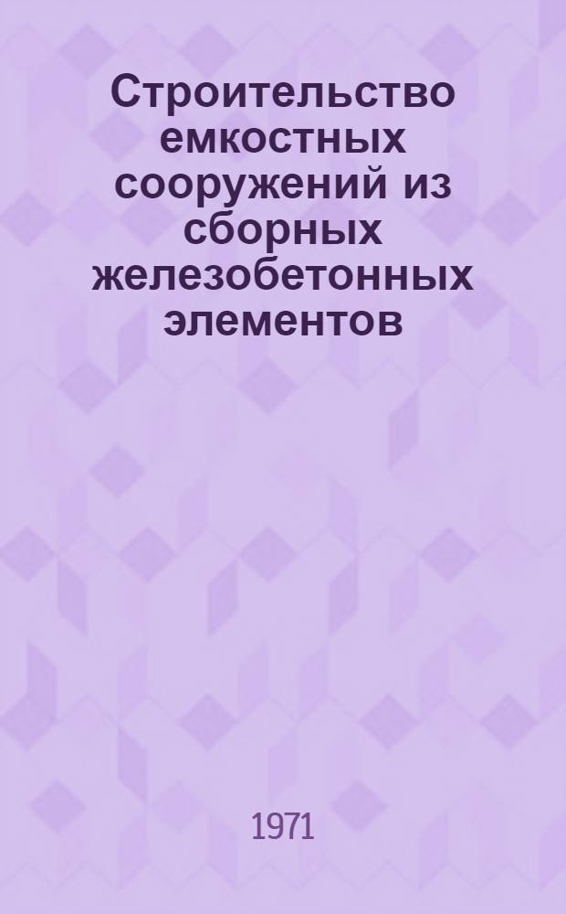 Строительство емкостных сооружений из сборных железобетонных элементов (резервуары, отстойники, аэротенки, осветители) : Выборочный библиогр. указ. отеч. и зарубеж. литературы за 1965-1970 гг