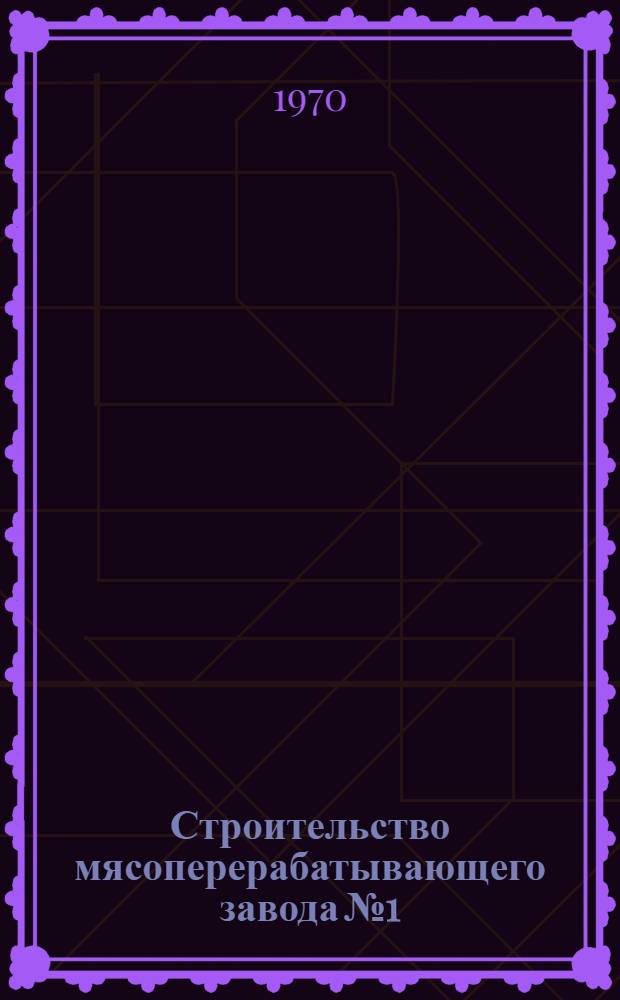 Строительство мясоперерабатывающего завода № 1
