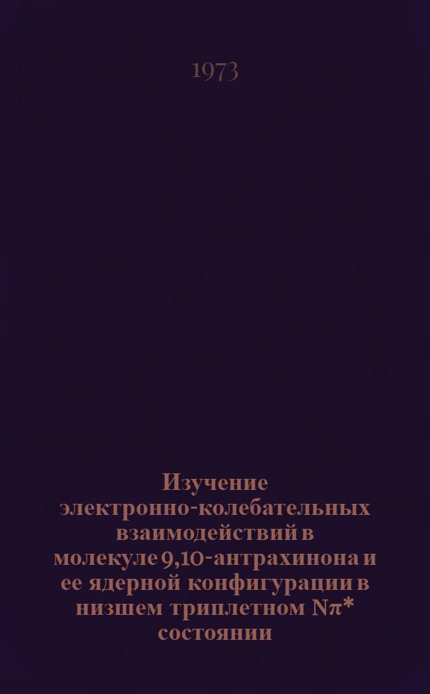 Изучение электронно-колебательных взаимодействий в молекуле 9,10-антрахинона и ее ядерной конфигурации в низшем триплетном nπ* состоянии : Автореф. дис. на соиск. учен. степени канд. физ.-мат. наук : (01.04.05)