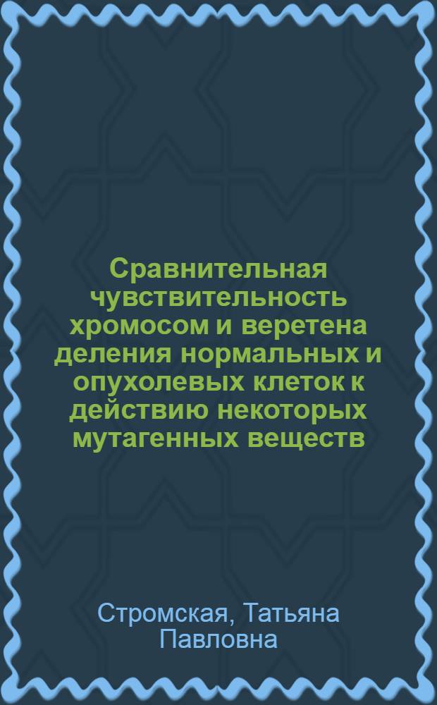 Сравнительная чувствительность хромосом и веретена деления нормальных и опухолевых клеток к действию некоторых мутагенных веществ : Автореф. дис. на соиск. учен. степени канд. мед. наук
