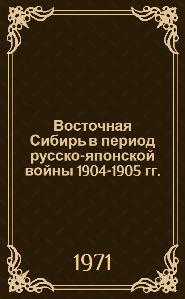 Восточная Сибирь в период русско-японской войны 1904-1905 гг. : Автореф. дис. на соискание учен. степени канд. ист. наук : (571)