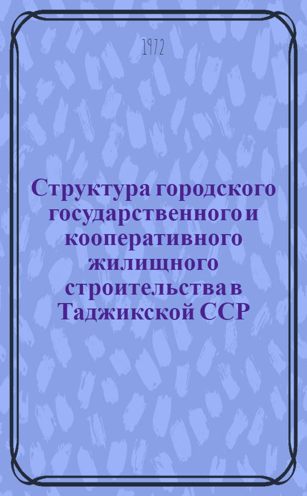Структура городского государственного и кооперативного жилищного строительства в Таджикской ССР (1959-1970 гг.) : По материалам обследования