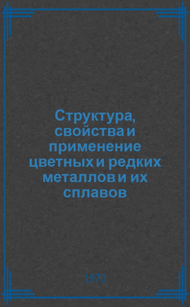[Структура, свойства и применение цветных и редких металлов и их сплавов] : Сборник статей