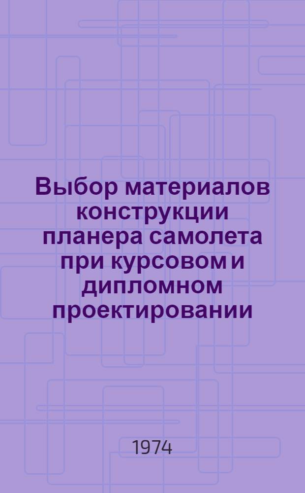 Выбор материалов конструкции планера самолета при курсовом и дипломном проектировании : Учеб. пособие