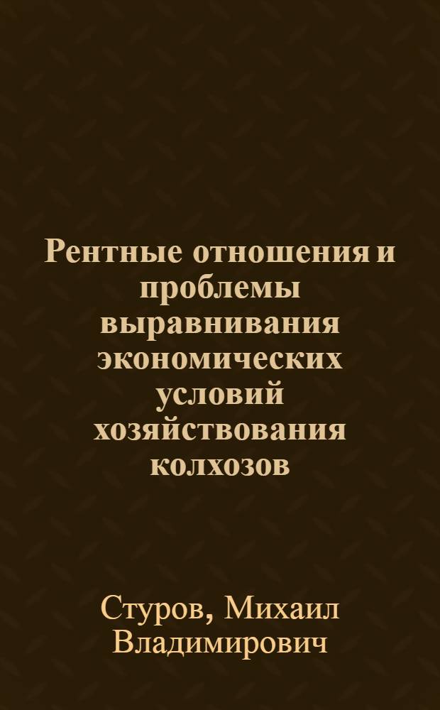 Рентные отношения и проблемы выравнивания экономических условий хозяйствования колхозов : Автореф. дис. на соискание учен. степени канд. экон. наук : (590)