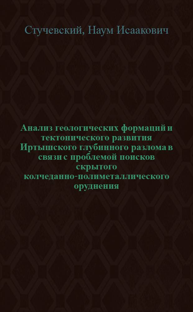 Анализ геологических формаций и тектонического развития Иртышского глубинного разлома в связи с проблемой поисков скрытого колчеданно-полиметаллического оруднения : Автореф. дис. на соиск. учен. степени канд. геол.-минерал. наук : (04.00.14)