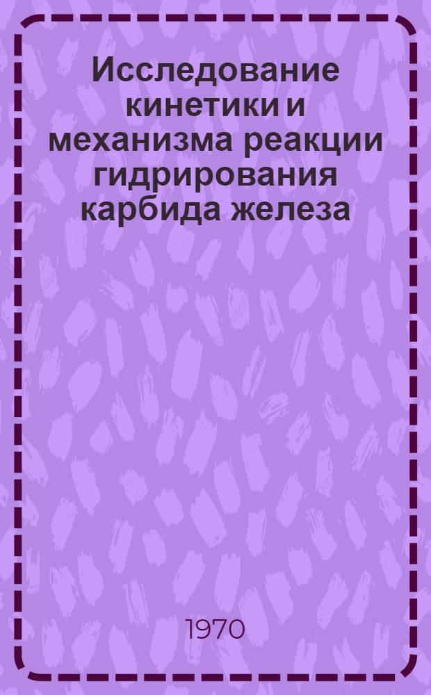 Исследование кинетики и механизма реакции гидрирования карбида железа : Автореф. дис. на соискание учен. степени канд. хим. наук : (073)