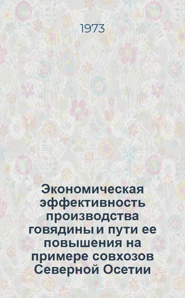 Экономическая эффективность производства говядины и пути ее повышения на примере совхозов Северной Осетии : Автореф. дис. на соиск. учен. степени канд. экон. наук : (08.00.05)